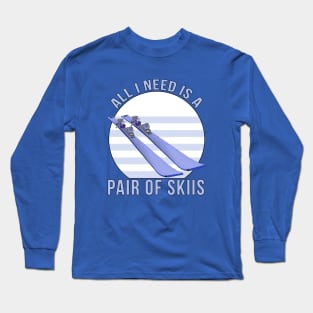 All I Need is a Pair of Skiis Long Sleeve T-Shirt